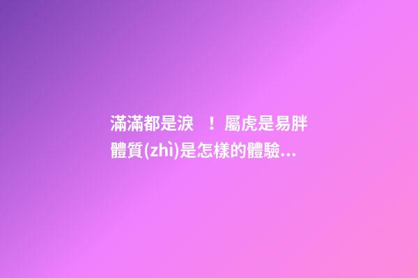 滿滿都是淚！屬虎是易胖體質(zhì)是怎樣的體驗(yàn)
